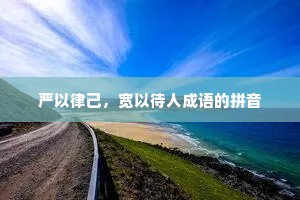严以律己,宽以待人成语的拼音 严以律己,宽以待人成语的拼音