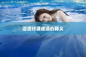 沿流讨源成语的释义 沿流讨源成语的释义