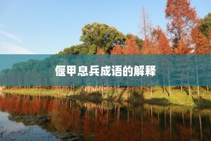 偃甲息兵成语的解释 偃甲息兵成语的解释