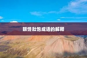 眼馋肚饱成语的解释 眼馋肚饱成语的解释