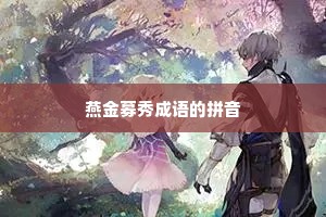 燕金募秀成语的拼音 燕金募秀成语的拼音