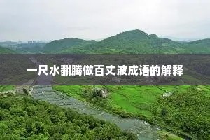 一尺水翻腾做百丈波成语的解释 一尺水翻腾做百丈波成语的解释