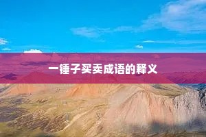 一锤子买卖成语的释义 一锤子买卖成语的释义