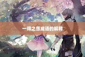 一得之愚成语的解释 一得之愚成语的解释