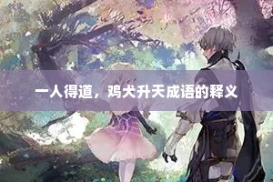 一人得道,鸡犬升天成语的释义 一人得道,鸡犬升天成语的释义