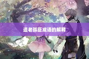 遗老孤臣成语的解释 遗老孤臣成语的解释