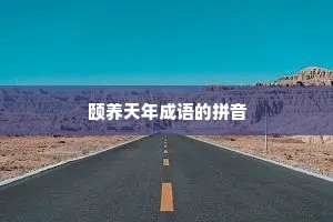 颐养天年成语的拼音 颐养天年成语的拼音