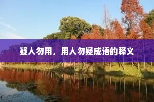 疑人勿用,用人勿疑成语的释义 疑人勿用,用人勿疑成语的释义