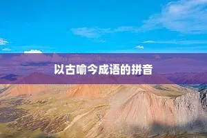 以古喻今成语的拼音 以古喻今成语的拼音