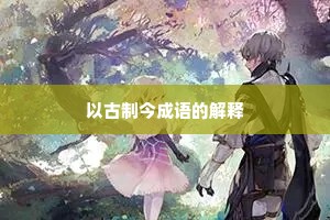 以古制今成语的解释 以古制今成语的解释