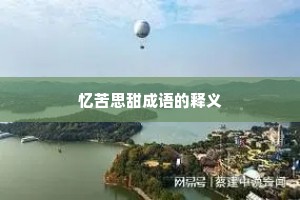 忆苦思甜成语的释义 忆苦思甜成语的释义