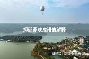 抑郁寡欢成语的解释 抑郁寡欢成语的解释