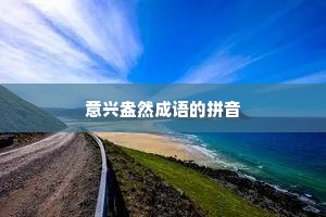 意兴盎然成语的拼音 意兴盎然成语的拼音