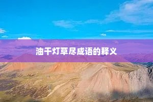 油干灯草尽成语的释义 油干灯草尽成语的释义