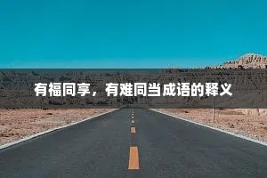 有福同享,有难同当成语的释义 有福同享,有难同当成语的释义