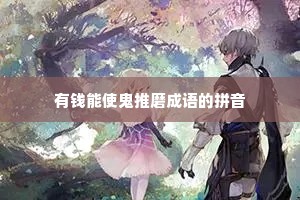 有钱能使鬼推磨成语的拼音 有钱能使鬼推磨成语的拼音