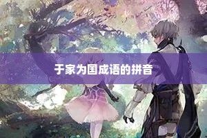 于家为国成语的拼音 于家为国成语的拼音