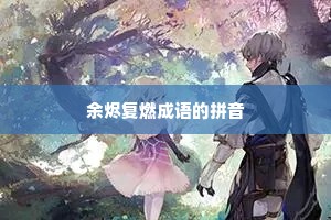 余烬复燃成语的拼音 余烬复燃成语的拼音