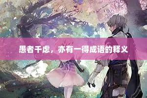 愚者千虑,亦有一得成语的释义 愚者千虑,亦有一得成语的释义