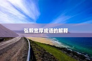 弘毅宽厚成语的解释
