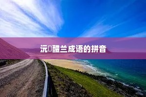 沅茝醴兰成语的拼音 沅茝醴兰成语的拼音