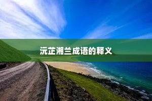 沅芷湘兰成语的释义 沅芷湘兰成语的释义