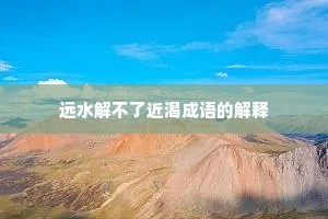 远水解不了近渴成语的解释