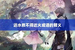 远水救不得近火成语的释义 远水救不得近火成语的释义
