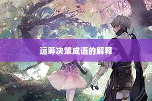 运筹决策成语的解释 运筹决策成语的解释