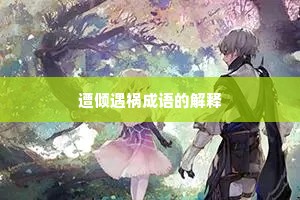 遭倾遇祸成语的解释 遭倾遇祸成语的解释