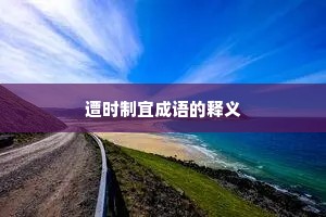 遭时制宜成语的释义 遭时制宜成语的释义