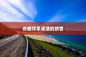 诈痴佯呆成语的拼音 诈痴佯呆成语的拼音