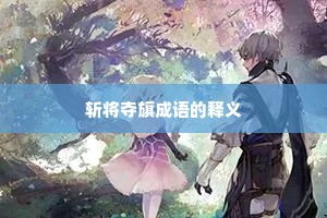 斩将夺旗成语的释义 斩将夺旗成语的释义