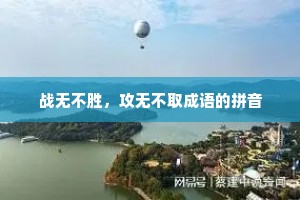 战无不胜，攻无不取成语的拼音