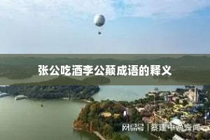 张公吃酒李公颠成语的释义 张公吃酒李公颠成语的释义
