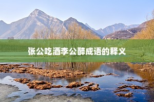 张公吃酒李公醉成语的释义 张公吃酒李公醉成语的释义