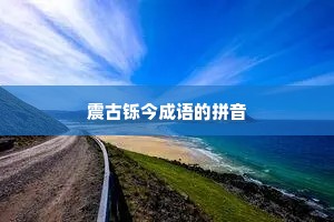 震古铄今成语的拼音 震古铄今成语的拼音