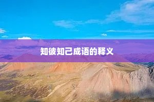 知彼知己成语的释义 知彼知己成语的释义