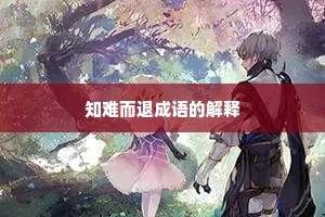 知难而退成语的解释 知难而退成语的解释