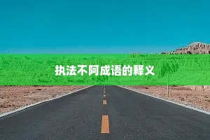 执法不阿成语的释义 执法不阿成语的释义