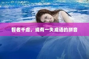 智者千虑,或有一失成语的拼音 智者千虑,或有一失成语的拼音