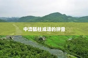 中流砥柱成语的拼音 中流砥柱成语的拼音