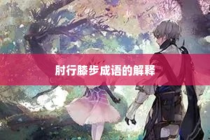 肘行膝步成语的解释