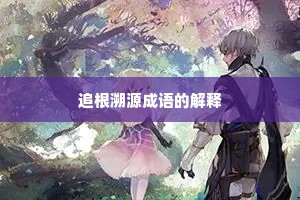 追根溯源成语的解释