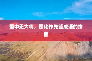 蜀中无大将，廖化作先锋成语的拼音