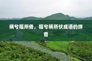 祸兮福所倚，福兮祸所伏成语的拼音
