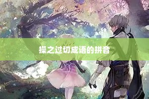 操之过切成语的拼音