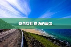 茶余饭后成语的释义
