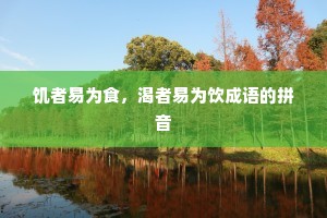 饥者易为食，渴者易为饮成语的拼音