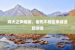 鸡犬之声相闻，老死不相往来成语的拼音